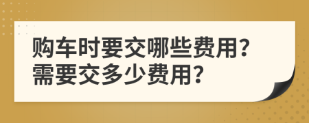 購車時要交哪些費(fèi)用？需要交多少費(fèi)用？