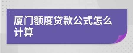 廈門額度貸款公式怎么計(jì)算