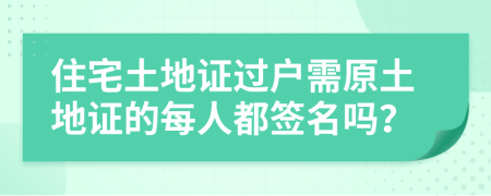 住宅土地證過戶需原土地證的每人都簽名嗎？
