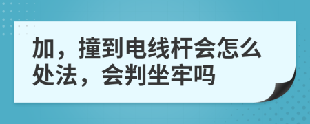 加，撞到電線桿會(huì)怎么處法，會(huì)判坐牢嗎