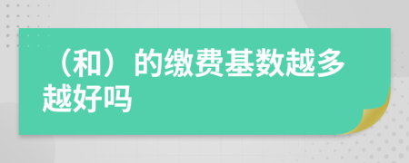 （和）的繳費(fèi)基數(shù)越多越好嗎