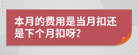 本月的費(fèi)用是當(dāng)月扣還是下個(gè)月扣呀？