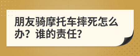 朋友騎摩托車摔死怎么辦？誰的責(zé)任？