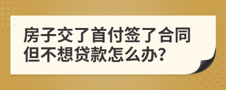 房子交了首付簽了合同但不想貸款怎么辦？