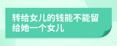 轉(zhuǎn)給女兒的錢(qián)能不能留給她一個(gè)女兒
