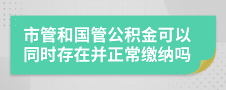 市管和國管公積金可以同時存在并正常繳納嗎
