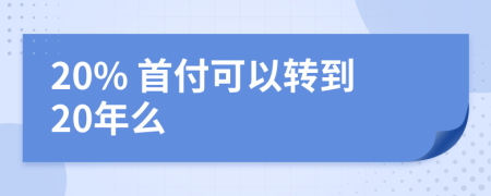 20% 首付可以轉(zhuǎn)到20年么