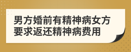 男方婚前有精神病女方要求返還精神病費(fèi)用