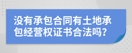 沒有承包合同有土地承包經(jīng)營權(quán)證書合法嗎？