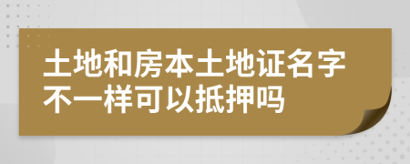 土地和房本土地證名字不一樣可以抵押嗎