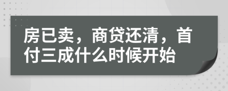 房已賣，商貸還清，首付三成什么時候開始