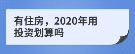 有住房，2020年用投資劃算嗎