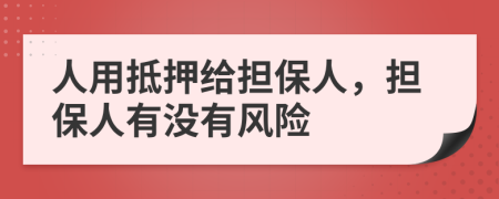人用抵押給擔(dān)保人，擔(dān)保人有沒有風(fēng)險(xiǎn)