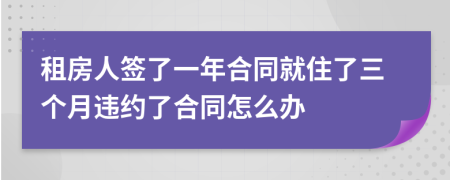 租房人簽了一年合同就住了三個(gè)月違約了合同怎么辦