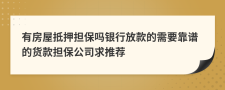 有房屋抵押擔(dān)保嗎銀行放款的需要靠譜的貨款擔(dān)保公司求推薦