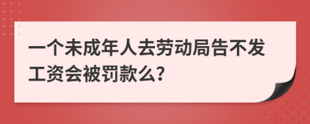 一個未成年人去勞動局告不發(fā)工資會被罰款么？