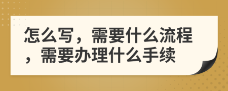 怎么寫，需要什么流程，需要辦理什么手續(xù)