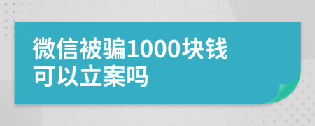 微信被騙1000塊錢可以立案嗎