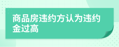 商品房違約方認(rèn)為違約金過高