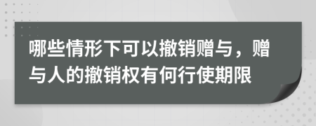 哪些情形下可以撤銷贈與，贈與人的撤銷權有何行使期限