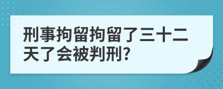 刑事拘留拘留了三十二天了會被判刑?