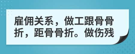 雇傭關(guān)系，做工跟骨骨折，距骨骨折。做傷殘