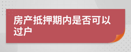 房產(chǎn)抵押期內(nèi)是否可以過戶