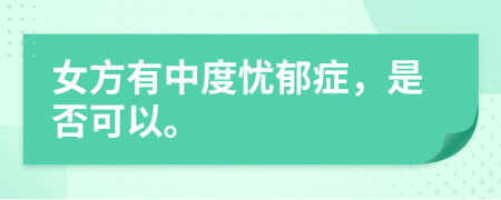 女方有中度憂郁癥，是否可以。