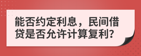 能否約定利息，民間借貸是否允許計算復利？