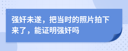 強奸未遂，把當時的照片拍下來了，能證明強奸嗎