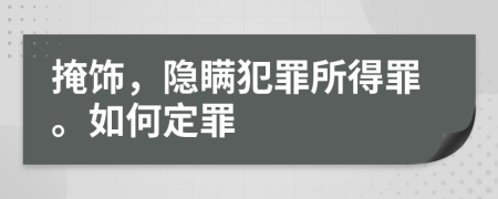 掩飾，隱瞞犯罪所得罪。如何定罪