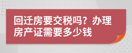 回遷房要交稅嗎？辦理房產(chǎn)證需要多少錢
