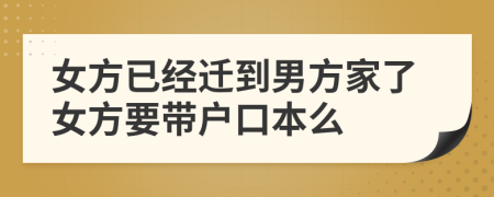 女方已經(jīng)遷到男方家了女方要帶戶口本么