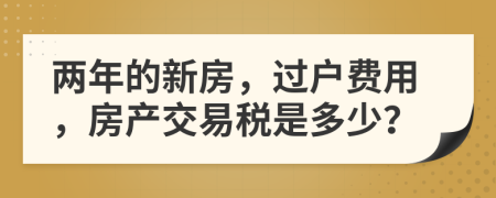 兩年的新房，過戶費用，房產(chǎn)交易稅是多少？
