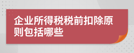 企業(yè)所得稅稅前扣除原則包括哪些