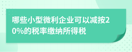 哪些小型微利企業(yè)可以減按20%的稅率繳納所得稅