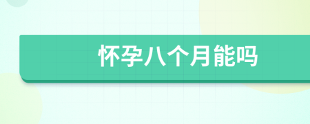懷孕八個(gè)月能嗎