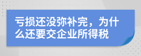 虧損還沒彌補完，為什么還要交企業(yè)所得稅