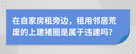 在自家房租旁邊，租用鄰居荒廢的上建豬圈是屬于違建嗎？