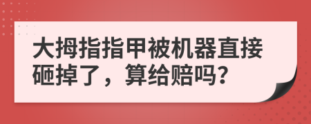 大拇指指甲被機(jī)器直接砸掉了，算給賠嗎？