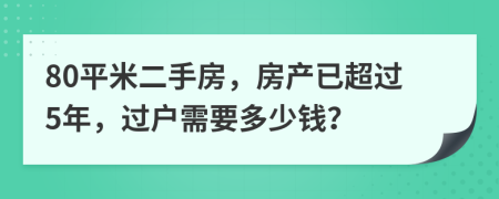 80平米二手房，房產(chǎn)已超過(guò)5年，過(guò)戶(hù)需要多少錢(qián)？
