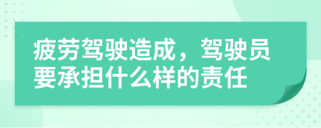 疲勞駕駛造成，駕駛員要承擔什么樣的責任