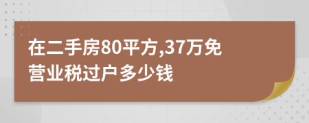 在二手房80平方,37萬免營業(yè)稅過戶多少錢