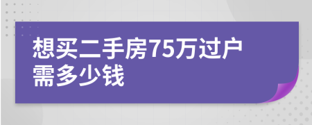 想買二手房75萬過戶需多少錢