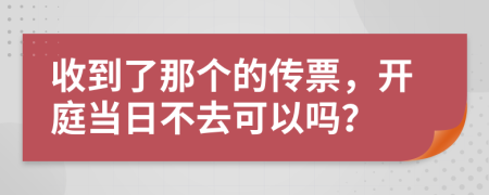 收到了那個的傳票，開庭當日不去可以嗎？