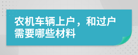 農(nóng)機(jī)車輛上戶，和過戶需要哪些材料