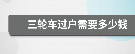 三輪車過戶需要多少錢