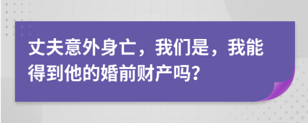 丈夫意外身亡，我們是，我能得到他的婚前財產(chǎn)嗎？