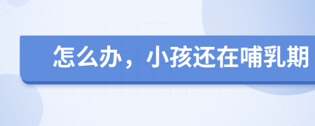 怎么辦，小孩還在哺乳期