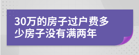 30萬的房子過戶費(fèi)多少房子沒有滿兩年